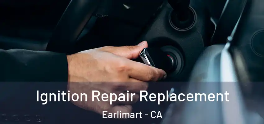 Ignition Repair Replacement Earlimart - CA